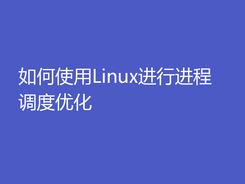 如何使用Linux进行进程调度优化