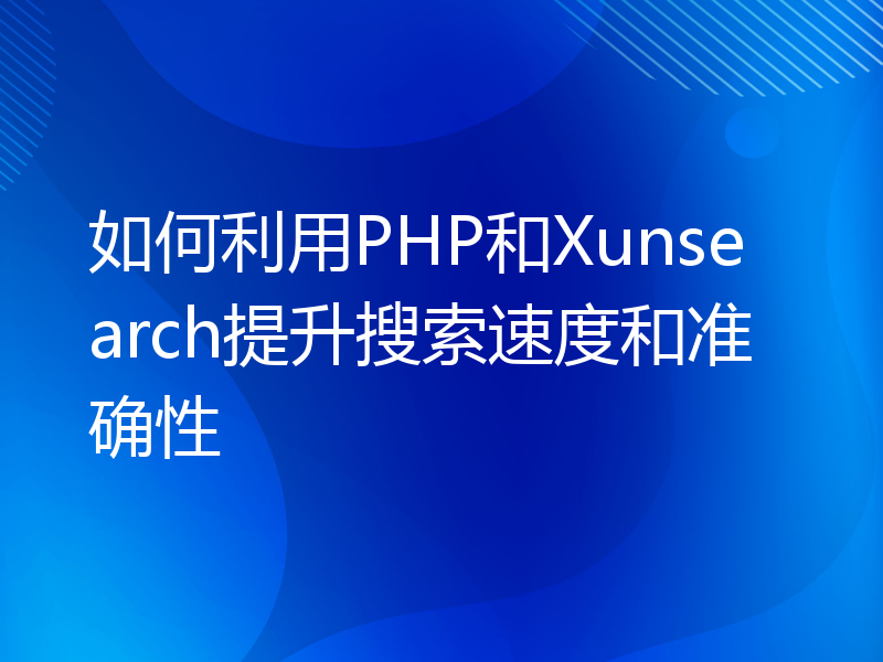 如何利用PHP和Xunsearch提升搜索速度和准确性