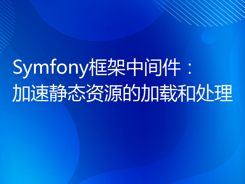 Symfony框架中间件：加速静态资源的加载和处理