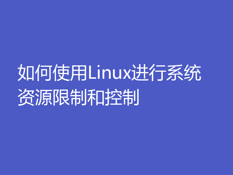 如何使用Linux进行系统资源限制和控制