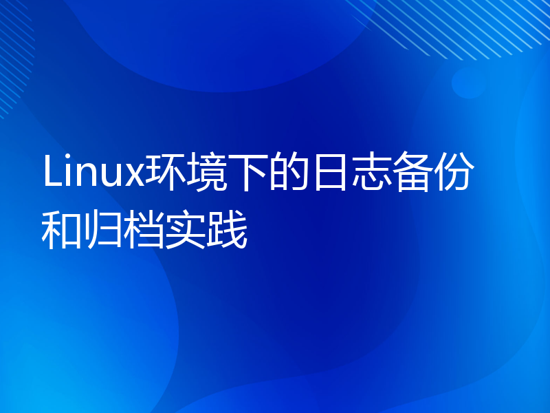 Linux环境下的日志备份和归档实践