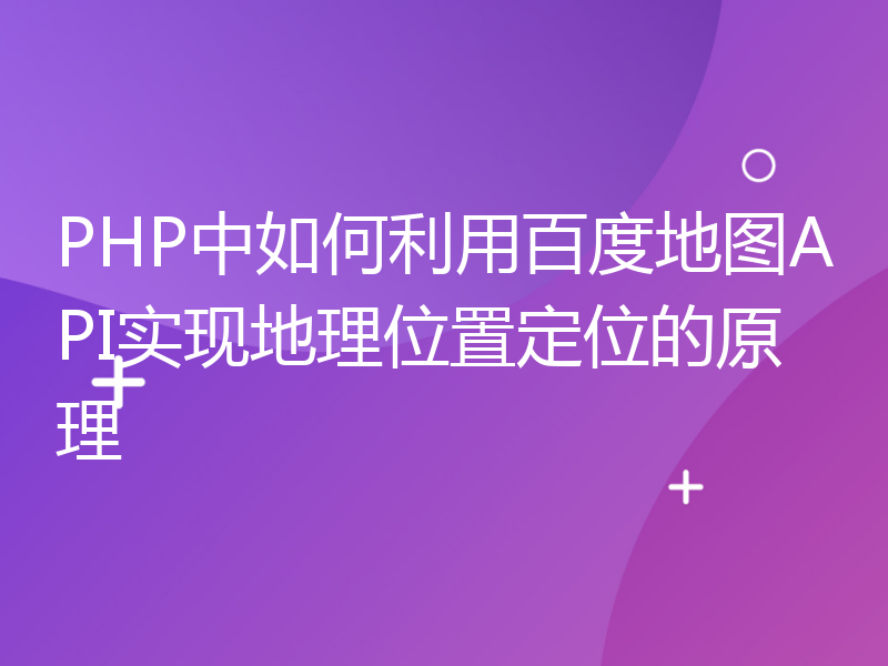 PHP中如何利用百度地图API实现地理位置定位的原理