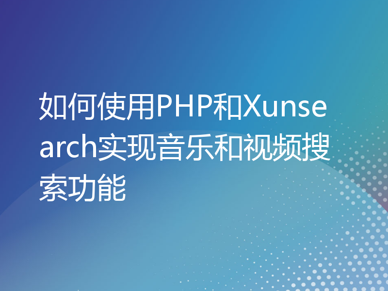 如何使用PHP和Xunsearch实现音乐和视频搜索功能