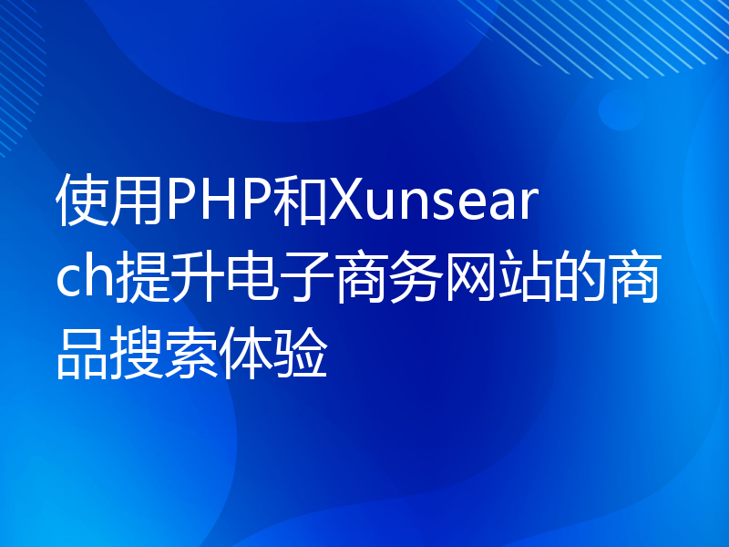 使用PHP和Xunsearch提升电子商务网站的商品搜索体验