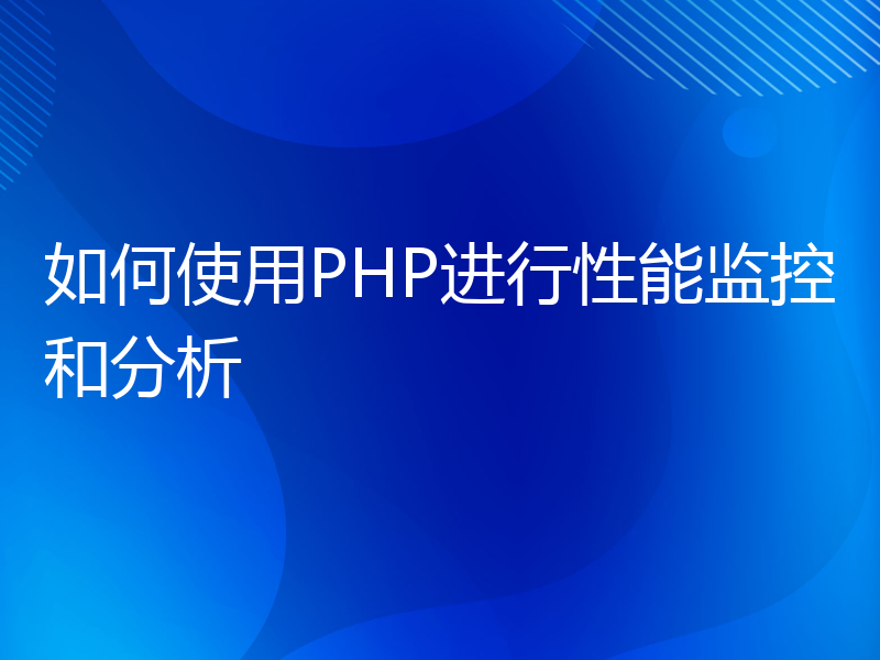 如何使用PHP进行性能监控和分析