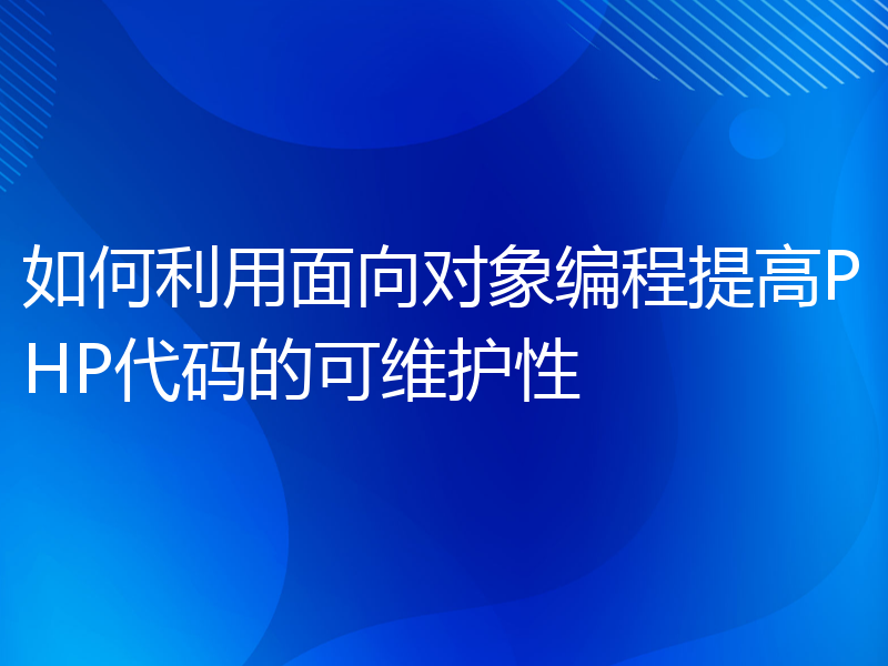 如何利用面向对象编程提高PHP代码的可维护性