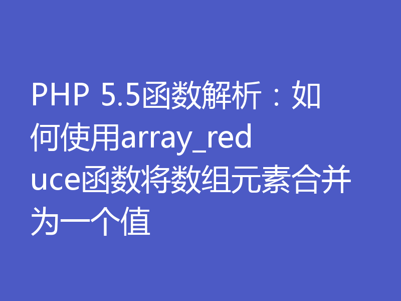 PHP 5.5函数解析：如何使用array_reduce函数将数组元素合并为一个值