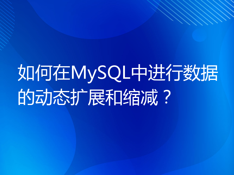 如何在MySQL中进行数据的动态扩展和缩减？