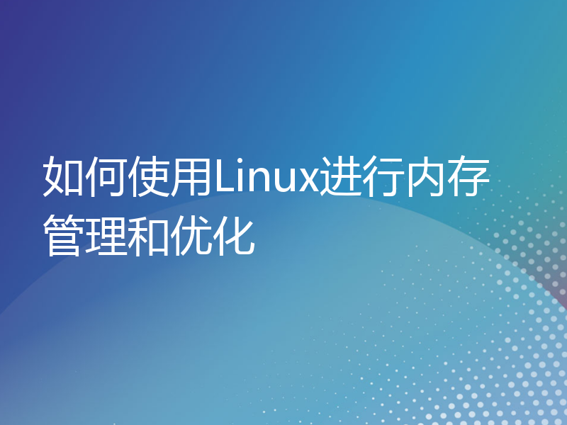 如何使用Linux进行内存管理和优化