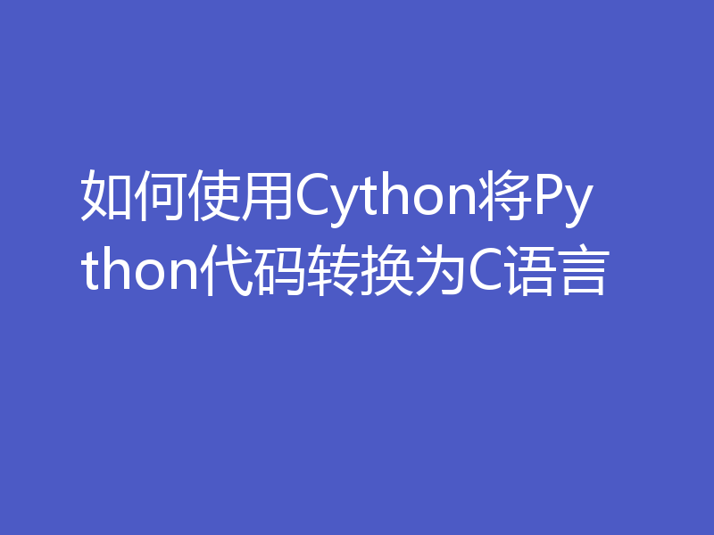 如何使用Cython将Python代码转换为C语言