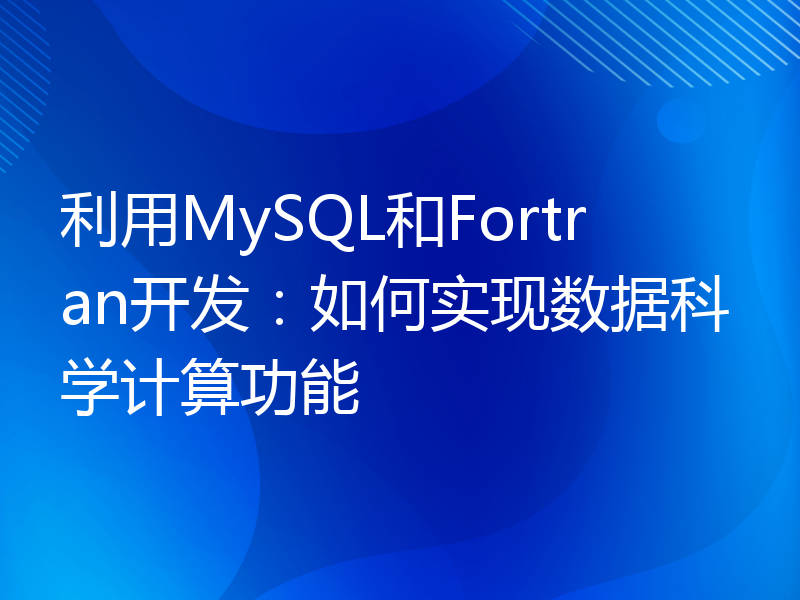 利用MySQL和Fortran开发：如何实现数据科学计算功能