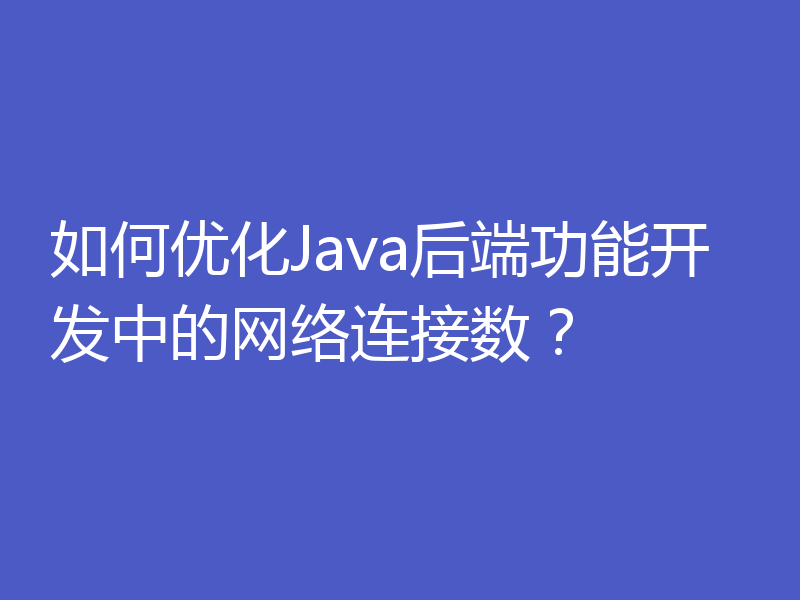 如何优化Java后端功能开发中的网络连接数？