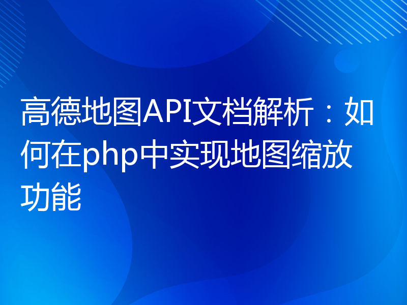 高德地图API文档解析：如何在php中实现地图缩放功能