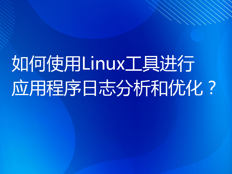 如何使用Linux工具进行应用程序日志分析和优化？