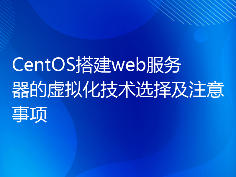 CentOS搭建web服务器的虚拟化技术选择及注意事项