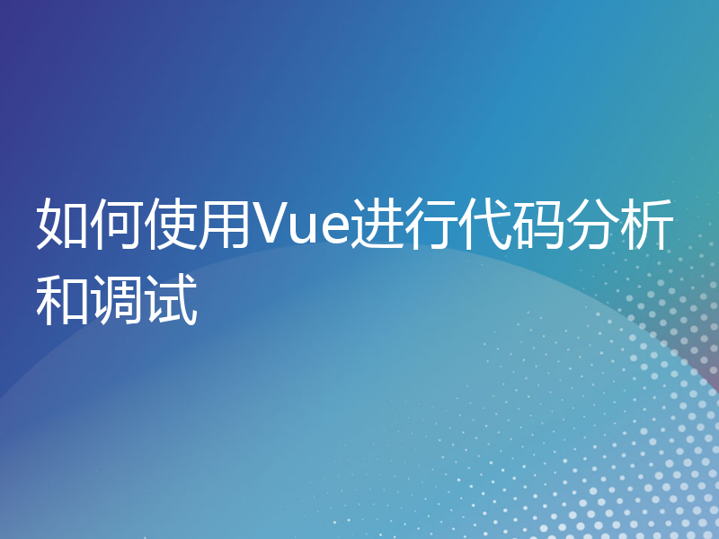 如何使用Vue进行代码分析和调试