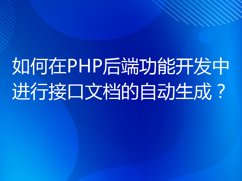 如何在PHP后端功能开发中进行接口文档的自动生成？