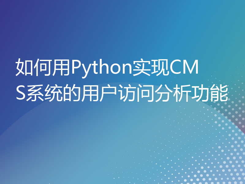 如何用Python实现CMS系统的用户访问分析功能