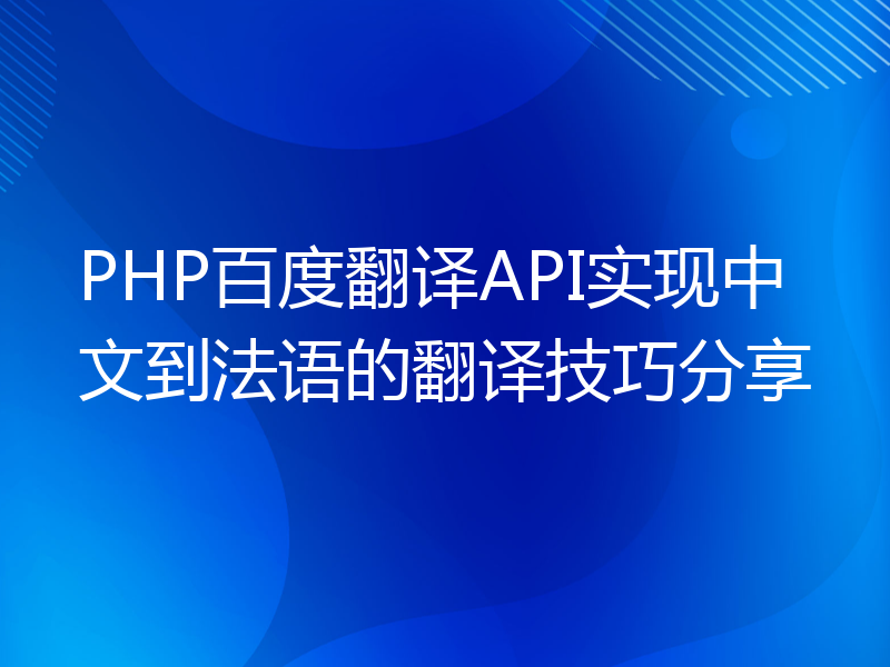 PHP百度翻译API实现中文到法语的翻译技巧分享