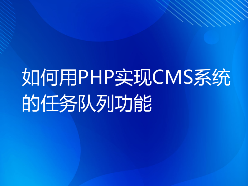 如何用PHP实现CMS系统的任务队列功能