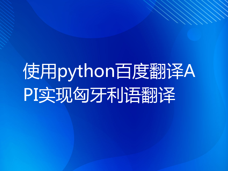 使用python百度翻译API实现匈牙利语翻译