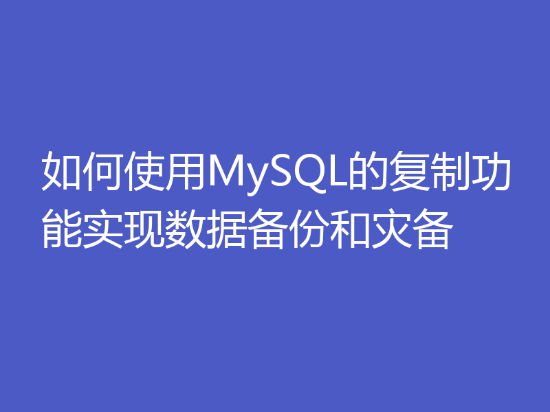 如何使用MySQL的复制功能实现数据备份和灾备