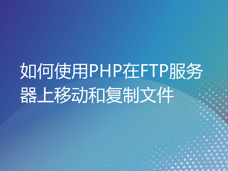 如何使用PHP在FTP服务器上移动和复制文件