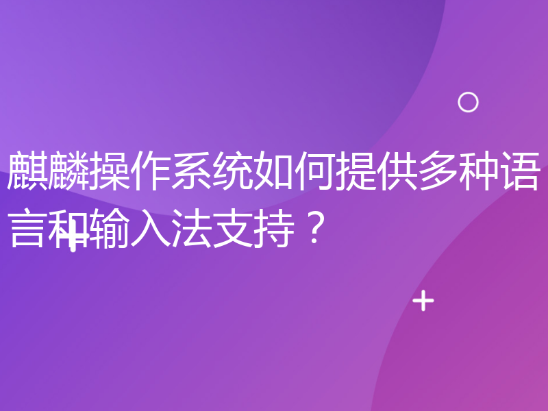 麒麟操作系统如何提供多种语言和输入法支持？