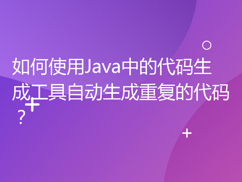 如何使用Java中的代码生成工具自动生成重复的代码？