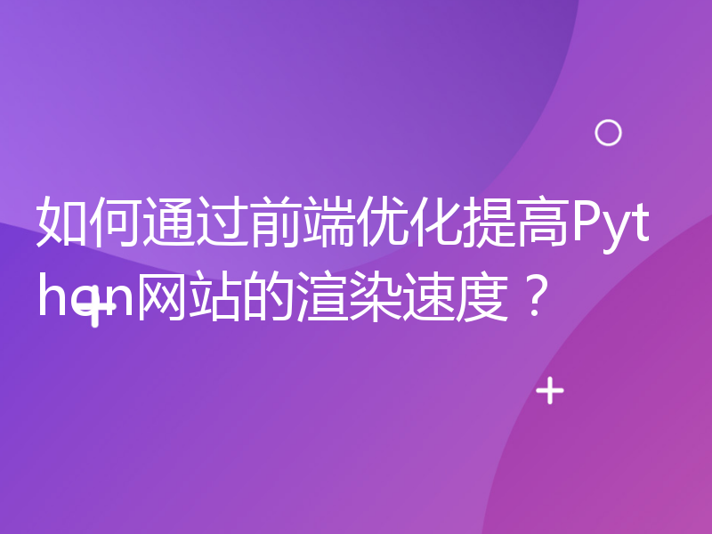 如何通过前端优化提高Python网站的渲染速度？