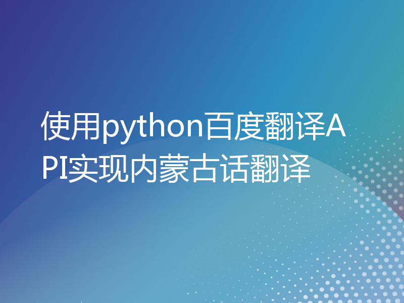 使用python百度翻译API实现内蒙古话翻译