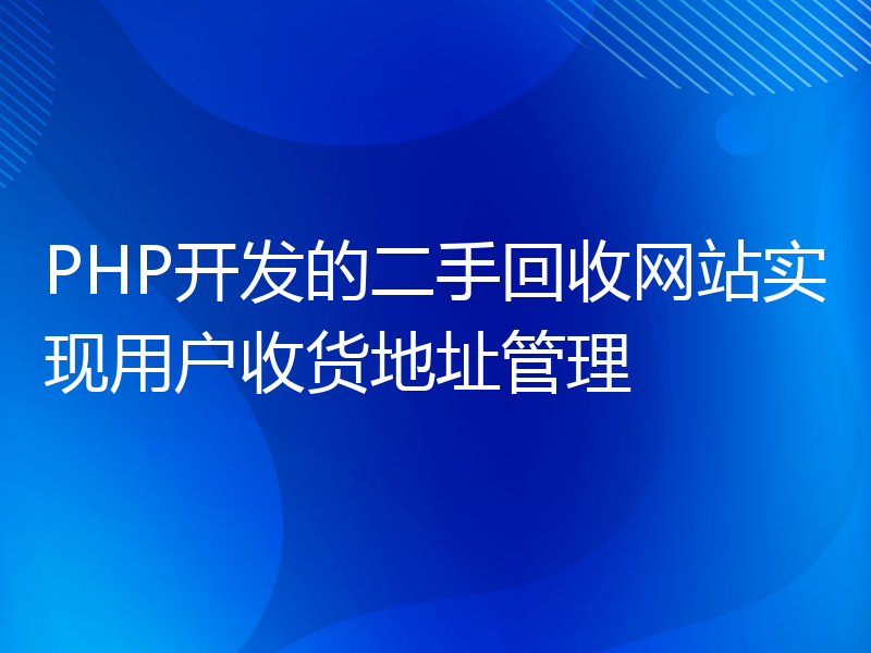 PHP开发的二手回收网站实现用户收货地址管理