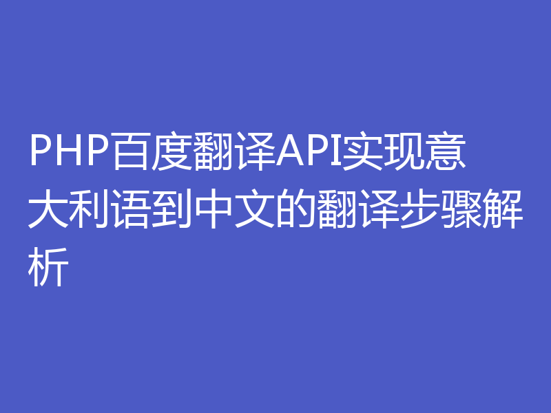 PHP百度翻译API实现意大利语到中文的翻译步骤解析