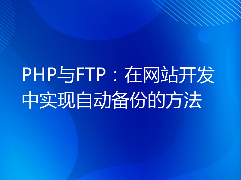 PHP与FTP：在网站开发中实现自动备份的方法