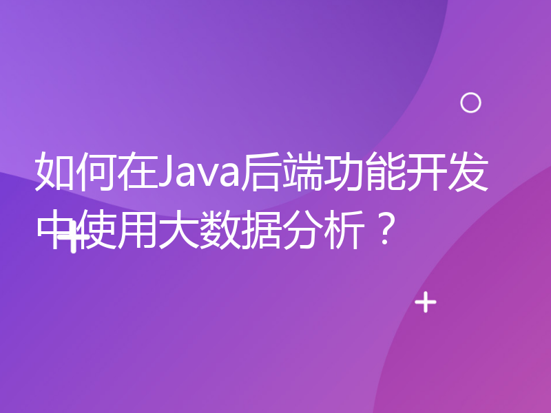 如何在Java后端功能开发中使用大数据分析？