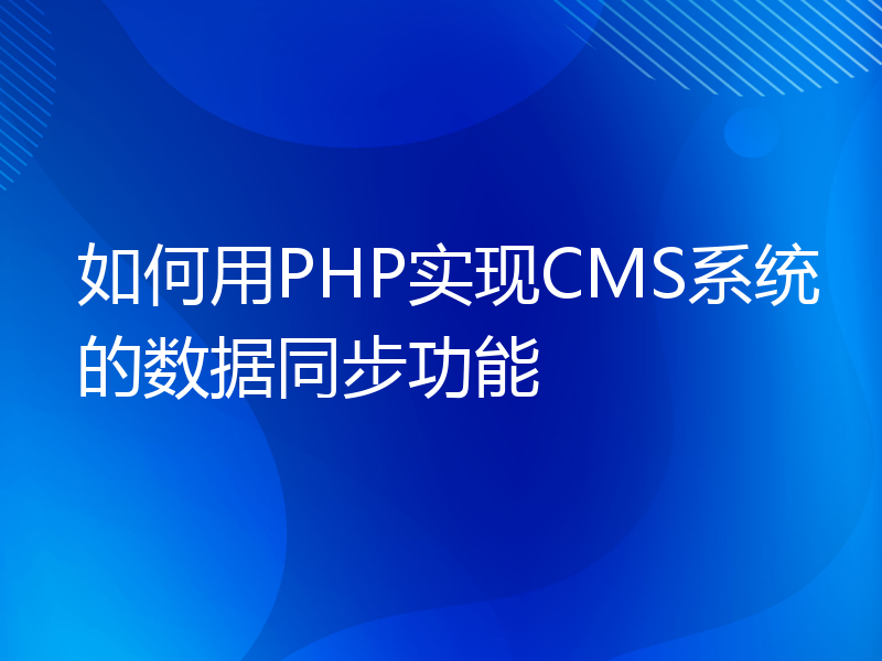 如何用PHP实现CMS系统的数据同步功能