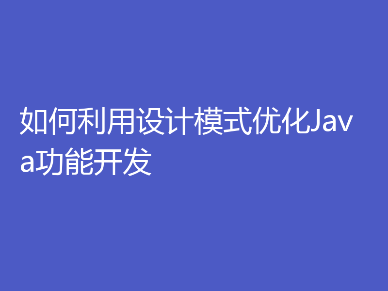 如何利用设计模式优化Java功能开发