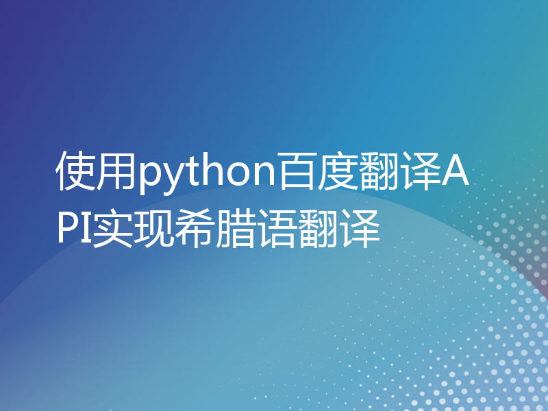 使用python百度翻译API实现希腊语翻译