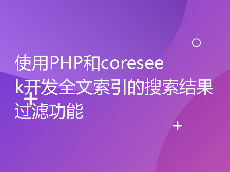 使用PHP和coreseek开发全文索引的搜索结果过滤功能