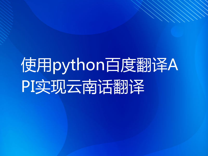 使用python百度翻译API实现云南话翻译