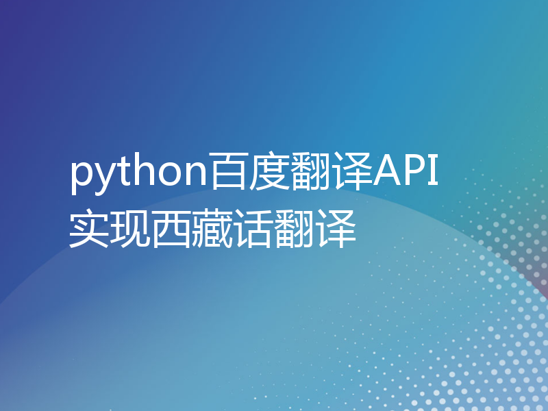 python百度翻译API实现西藏话翻译