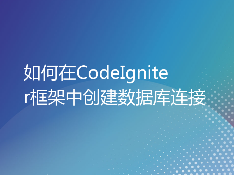 如何在CodeIgniter框架中创建数据库连接