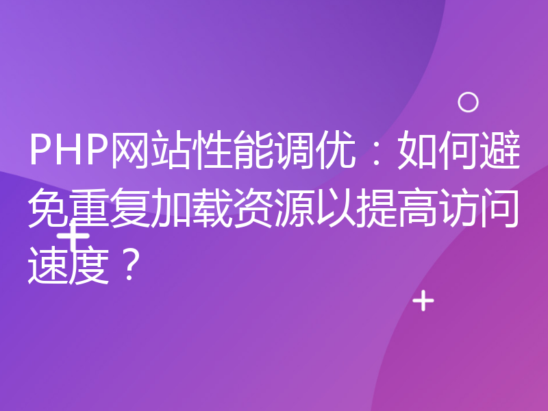 PHP网站性能调优：如何避免重复加载资源以提高访问速度？