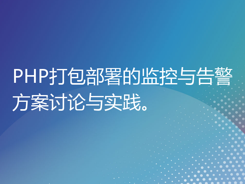 PHP打包部署的监控与告警方案讨论与实践。