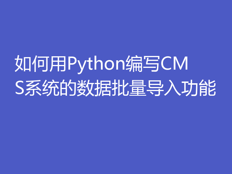 如何用Python编写CMS系统的数据批量导入功能