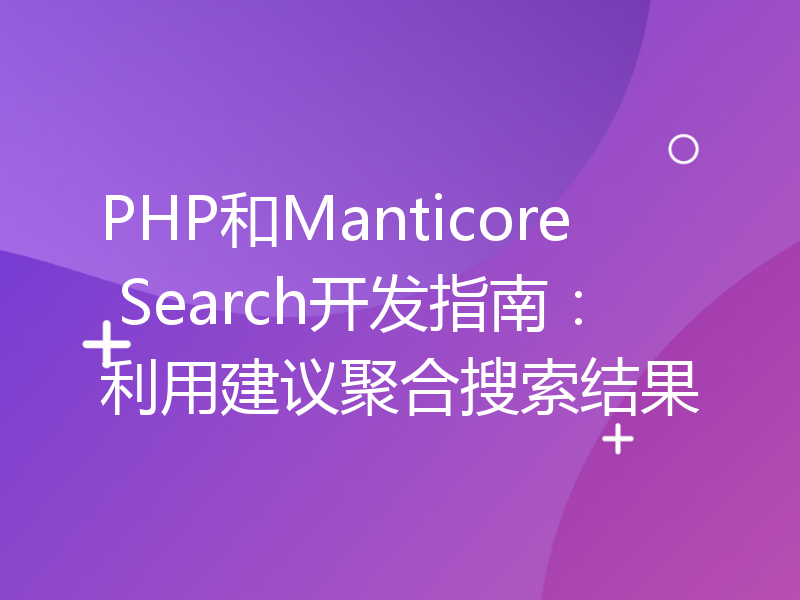 PHP和Manticore Search开发指南：利用建议聚合搜索结果