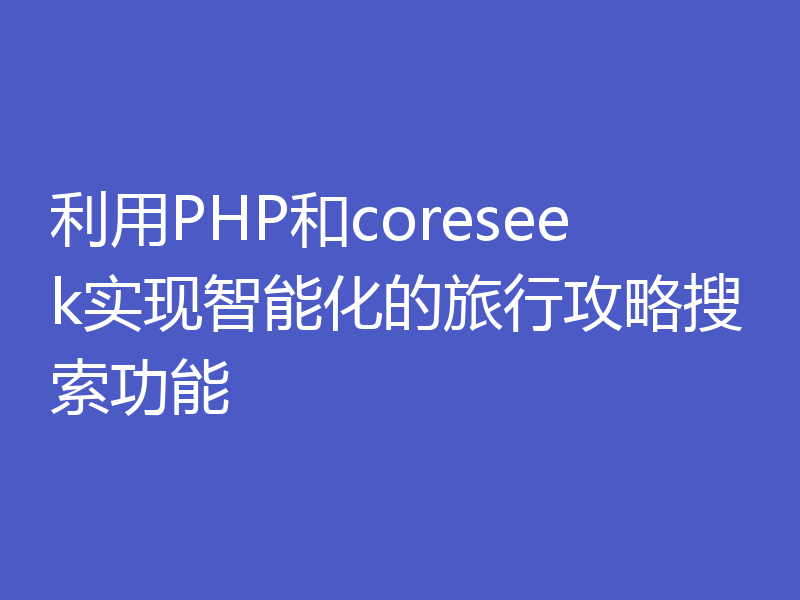 利用PHP和coreseek实现智能化的旅行攻略搜索功能