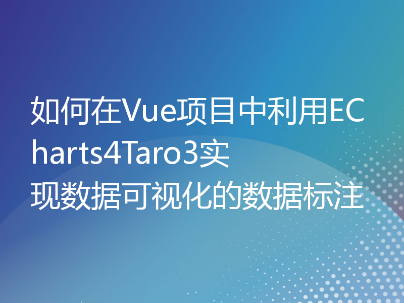 如何在Vue项目中利用ECharts4Taro3实现数据可视化的数据标注