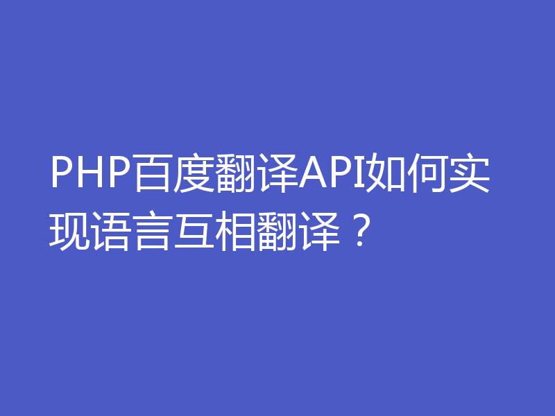 PHP百度翻译API如何实现语言互相翻译？