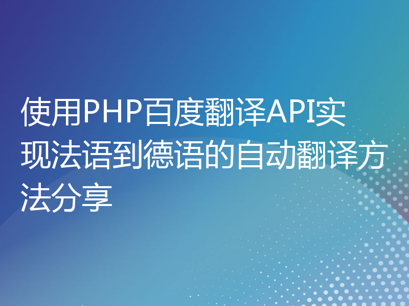 使用PHP百度翻译API实现法语到德语的自动翻译方法分享